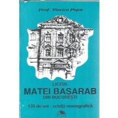 Liceul Matei Basarab din Bucuresti. 135 de ani. Schita monografica - Viorica Popa