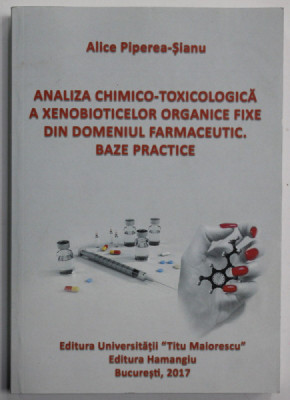 ANALIZA CHIMICO - TOXICOLOGICA A XENOBIOTICELOR ORGANICE FIXE DIN DOMENIUL FARMACEUTIC . BAZE PRACTICE de ALICE PIPEREA - SIANU , 2017 foto