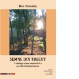 SEMNE DIN TRECUT. O interpretare semiotica a metafizicii plotiniene - Dan Tomulet