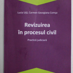 REVIZUIREA IN PROCESUL CIVIL , PRACTICA JUDICIARA de LUCIA UTA si CARMEN GIORGIANA COMSA , 2019