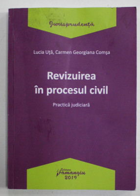 REVIZUIREA IN PROCESUL CIVIL , PRACTICA JUDICIARA de LUCIA UTA si CARMEN GIORGIANA COMSA , 2019 foto