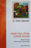 FERESTRE CATRE COPIII NOSTRI. GESTALT-TERAPIE PENTRU COPII SI ADOLESCENTI-DR. VIOLET OAKLANDER, 2015