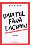 Baiatul fara lacrimi. Vol.1 - Dan M. Seid