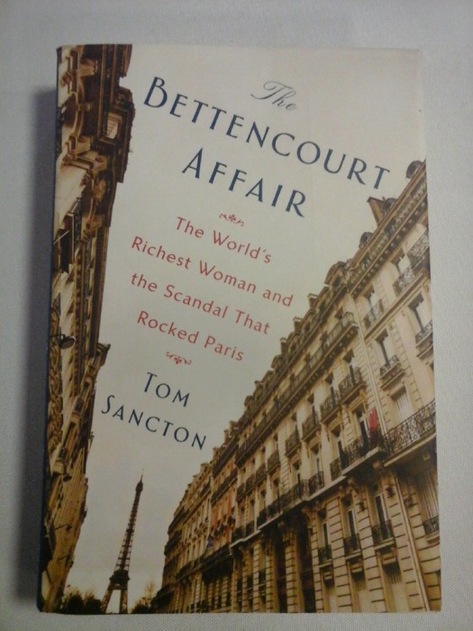 The BETTENCOURT AFFAIR * The World&#039;s Richest Woman and the Scandal That Rosked Paris - Tom SANCTON