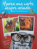 Marea mea carte despre animale. Tot ce trebuie sa stii despre animalele tale preferate