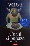 Cucul si Pupaza - Will Self, Polirom, 2007, Roman, Proza XXI, Editie Cartonata