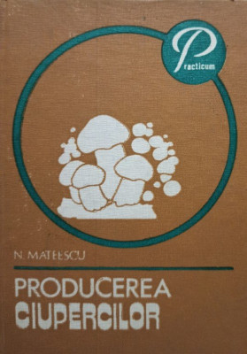 N. Mateescu - Producerea ciupercilor (editia 1982) foto