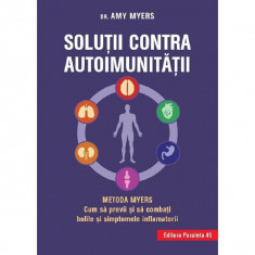 Solutii contra autoimunitatii Metoda Myers. Cum sa previi si sa combati toate bolile si simptomele inflamatorii - Myers Amy