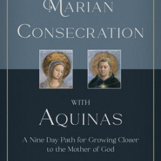 Marian Consecration with Aquinas: A Nine Day Path for Growing Closer to the Mother of God