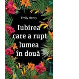 Iubirea care a rupt lumea in doua - Laura Ciobanu, Emily Henry