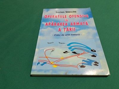 OPERAȚIILE OFENSIVE &amp;Icirc;N APĂRAREA ARMATĂ A ȚĂRII / LUCIAN STĂNCILĂ /2002 * foto