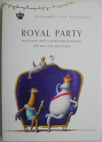 Royal Party sau Inalta arta a petrecerilor reusite. Mai mult sau mai putin &ndash; Alexander von Schonburg