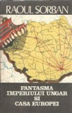 Fantasma Imperiului Ungar si Casa Europei - Raoul Sorban