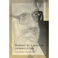 Kod&aacute;ly &eacute;s a magyar zenekult&uacute;ra - Ittz&eacute;s Mih&aacute;ly v&aacute;logatott &iacute;r&aacute;sai - Gombos L&aacute;szl&oacute;