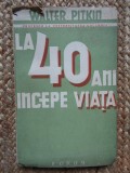 LA 40 DE ANI INCEPE VIATA - Walter R. Pitkin -Editura Forum