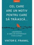 Cumpara ieftin Cel care are un motiv pentru care sa traiasca. Logoterapie si analiza existentiala. Articole si prelegeri/Viktor E. Frankl