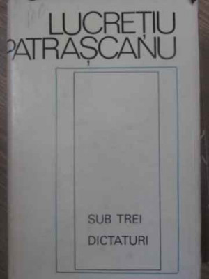 SUB TREI DICTATURI-LUCRETIU PATRASCANU foto