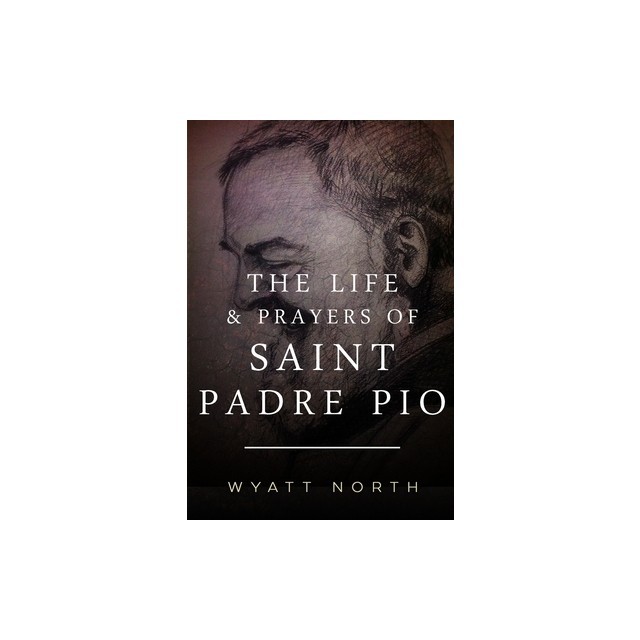 The Life and Prayers of Saint Padre Pio