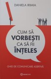 CUM SA VORBESTI CA SA FII INTELES. GHID DE COMUNICARE ASERTIVA-DANIELA IRIMIA-250688