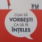 CUM SA VORBESTI CA SA FII INTELES. GHID DE COMUNICARE ASERTIVA-DANIELA IRIMIA-250688