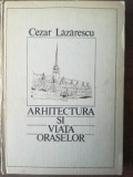 Arhitectura si viata oreselor- Cezar Lazarescu