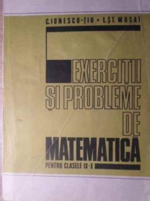 EXERCITII SI PROBLEME DE MATEMATICA PENTRU CLASELE IX-X-C. IONESCU-TIU, I.ST. MUSAT foto