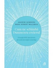 Cum ne schimba Dumnezeu creierul. Descoperirile inovatoare ale unui prestigios neurolog. Editia a II-a/Andrew Newberg, Mark Robert Waldman