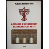 O ISTORIE A MOZAISMULUI SI A ISRAELULUI ANTIC - ALFRED HARLAOANU
