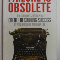 FAILURE IS OBSOLETE by BENJI RABHAN , THE ULTIMATE STRATEGY TO CREATE RECURRING SUCCESS IN YOUR BUSINESS AND YOUR LIFE , 2013 , PREZINTA HALOURI DE A
