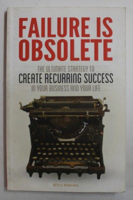 FAILURE IS OBSOLETE by BENJI RABHAN , THE ULTIMATE STRATEGY TO CREATE RECURRING SUCCESS IN YOUR BUSINESS AND YOUR LIFE , 2013 , PREZINTA HALOURI DE A foto