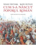 Cumpara ieftin Cum s-a nascut poporul roman. Editie revazuta si adaugita/Neagu Djuvara, Radu Oltean