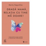 Draga mama, relatia cu tine ma doare. Vindeca-ti ranile din relatia mama-fiica si invata sa-ti aperi limitele personale - Anca Coman Doicin, Marta Seg