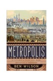 Metropolis. O istorie a celei mai mari invenții a omenirii - Paperback - Ben Wilson - Trei