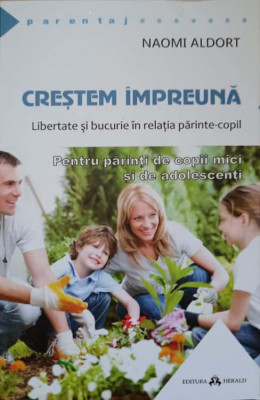 CRESTEM IMPREUNA. LIBERTATE SI BUCURIE IN RELATIE-COPIL. PENTRU PARINTI DE COPII MICI SI DE ADOLESCENTI-NAOMI AL foto