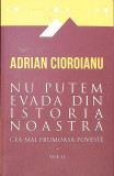 NU PUTEM EVADA DIN ISTORIA NOASTRA VOL.2-ADRIAN CIOROIANU-262310