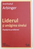 LIDERUL SI AMAGIREA SINELUI - DEPASIREA PROBLEMEI de INSTITUTUL ARBINGER , 2010