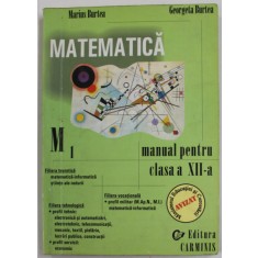 MATEMATICA , MANUAL PENTRU CLASA A - XII -A de MARIUS BURTEA si GEORGETA BURTEA , M1 , 2002