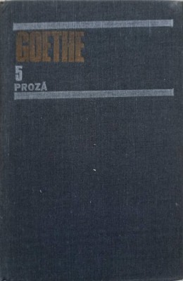 OPERE VOL.5 PROZA: SUFERINTELE TANARULUI WERTHER. SCRISORI DIN ELVETIA. BASMUL. AFINITATILE ELECTIVE. NUVELA-JOH foto