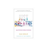 Just Breathe: Mastering Breathwork for Success in Life, Love, Business, and Beyond