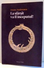 LA SFARSIT VA FI INCEPUTUL! de ORESTE TEODORESCU , 2011