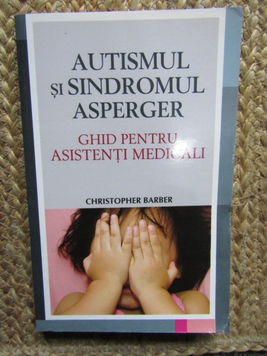 Autismul si Sindromul Asperger. Ghid pentru asistentii medicali - Christopher Barber