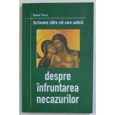 DESPRE INFRUNTAREA NECAZURILOR , SCRISOARE CATRE CEL CARE SUFERA de DANION VASILE , 2002