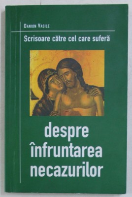 DESPRE INFRUNTAREA NECAZURILOR , SCRISOARE CATRE CEL CARE SUFERA de DANION VASILE , 2002 foto