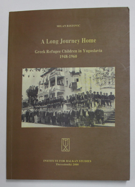 A LONG JOURNEY HOME - GREEK REFUGEE CHILDREN IN YUGOSLAVIA 1948 - 1960 by MILAN RISTOVIC , 2000