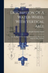 Description Of A Water-wheel With Vertical Axle: On The Plan Of The Turbine Of Fourneyron, Erected At Balgonie Mills, Fifeshire foto