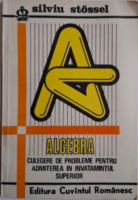 Algebra. Culegere de probleme pentru admiterea in invatamantul superior &amp;ndash; Silviu Stossel foto