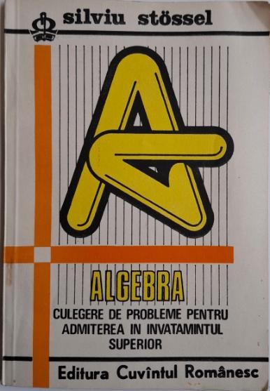 Algebra. Culegere de probleme pentru admiterea in invatamantul superior &ndash; Silviu Stossel
