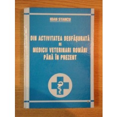DIN ACTIVITATEA DESFASURATA DE MEDICII VETERINARI ROMANI PANA IN PREZENT de IOAN STANCU , 2005