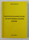 CREATIVITATEA SI VALORILE CULTURII , VECTORI IN PROCESUL INTEGRARII EUROPENE de MARIN TRAISTARIU , 2005