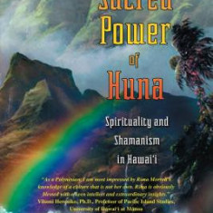 The Sacred Power of Huna: Spirituality and Shamanism in Hawai'i